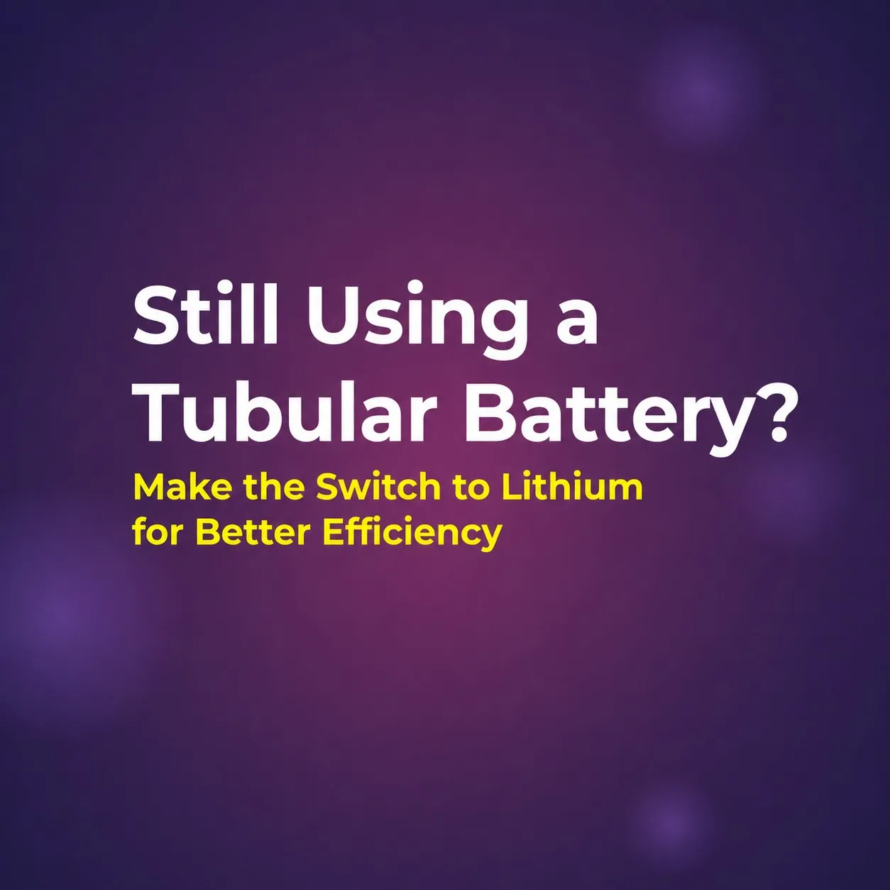 Still Using a Tubular Battery? Make the Switch to Lithium for Better Efficiency
