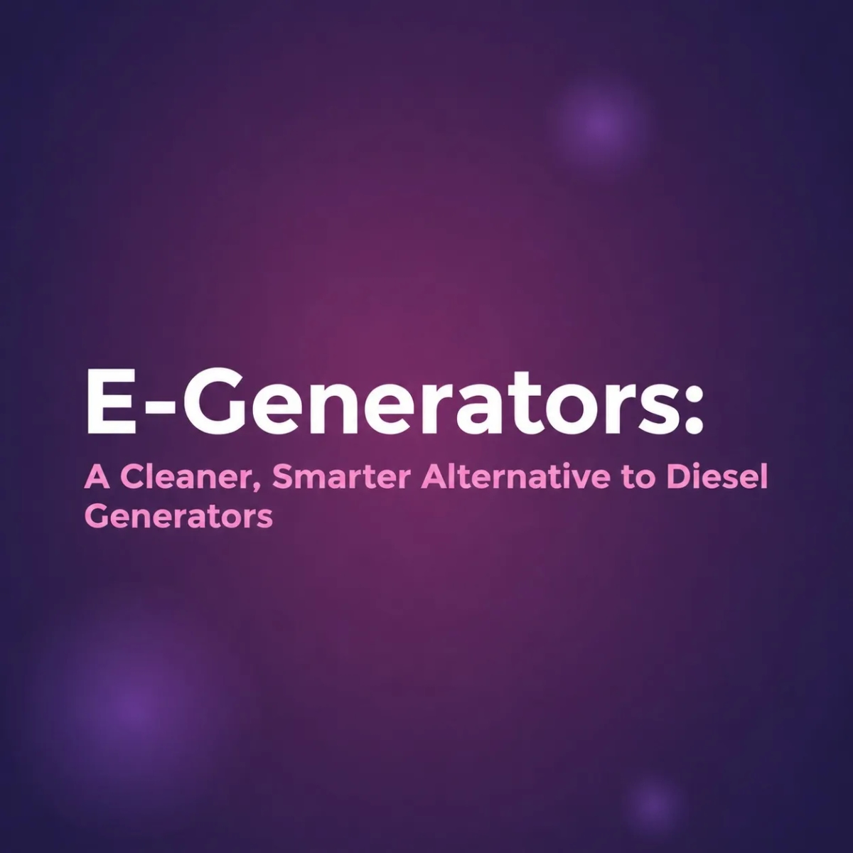 E-Generators: A Cleaner, Smarter Alternative to Diesel Generators