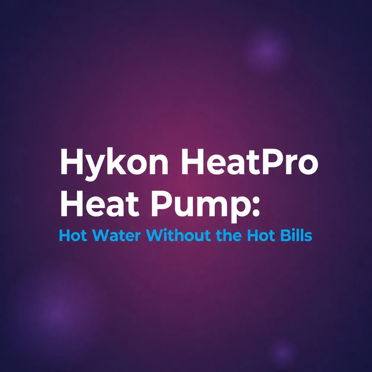 Hykon HeatPro Heat Pump: Hot Water Without the Hot Bills